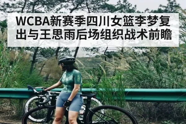 WCBA新赛季四川女篮李梦复出与王思雨后场组织战术前瞻 - kaiyun