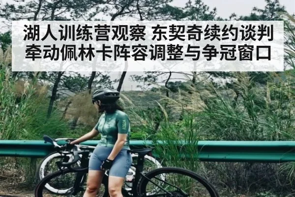 湖人训练营观察 东契奇续约谈判牵动佩林卡阵容调整与争冠窗口 - kaiyun
